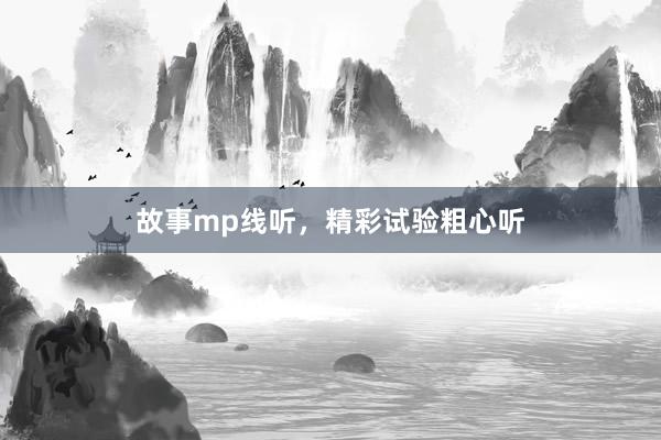 故事mp线听，精彩试验粗心听